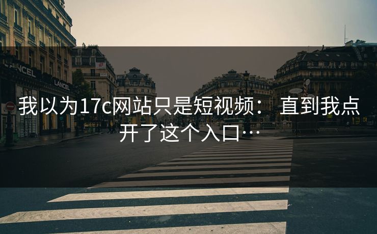 我以为17c网站只是短视频： 直到我点开了这个入口…