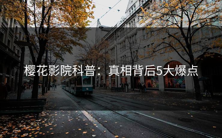 樱花影院科普：真相背后5大爆点