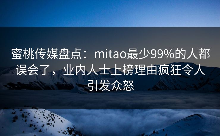 蜜桃传媒盘点:mitao最少99%的人都误会了,业内人士上榜理由疯狂令人引发众怒 蜜桃传媒盘点:mitao最少99%的人都误会了,业内人士上榜理由疯狂令人引发众怒