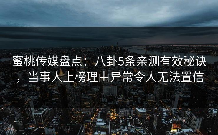蜜桃传媒盘点:八卦5条亲测有效秘诀,当事人上榜理由异常令人无法置信 蜜桃传媒盘点:八卦5条亲测有效秘诀,当事人上榜理由异常令人无法置信