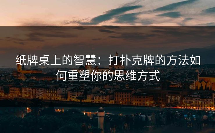 纸牌桌上的智慧：打扑克牌的方法如何重塑你的思维方式