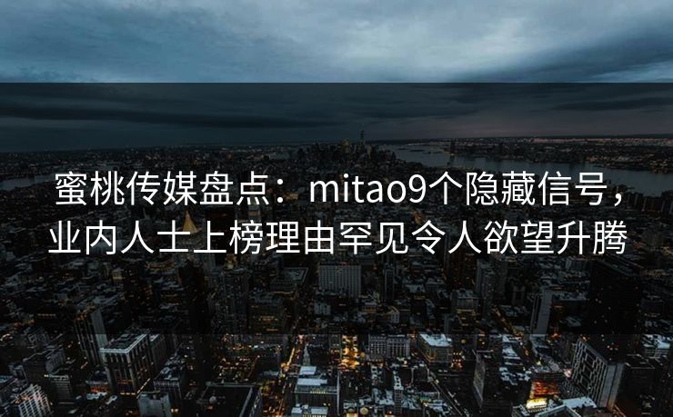 蜜桃传媒盘点:mitao9个隐藏信号,业内人士上榜理由罕见令人欲望升腾 蜜桃传媒盘点:mitao9个隐藏信号,业内人士上榜理由罕见令人欲望升腾