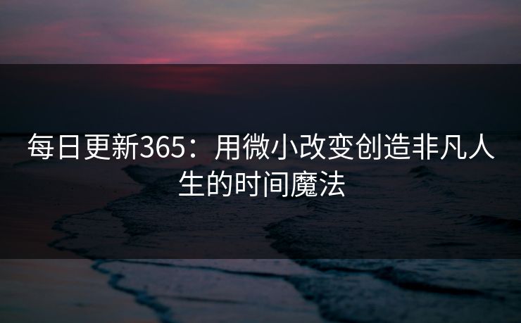 每日更新365:用微小改变创造非凡人生的时间魔法 每日更新365:用微小改变创造非凡人生的时间魔法