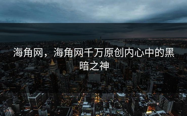 海角网,海角网千万原创内心中的黑暗之神 海角网,海角网千万原创内心中的黑暗之神