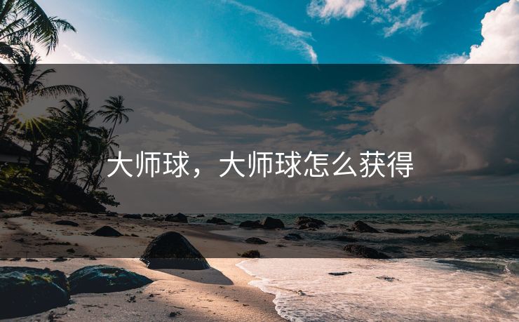 大师球，大师球怎么获得