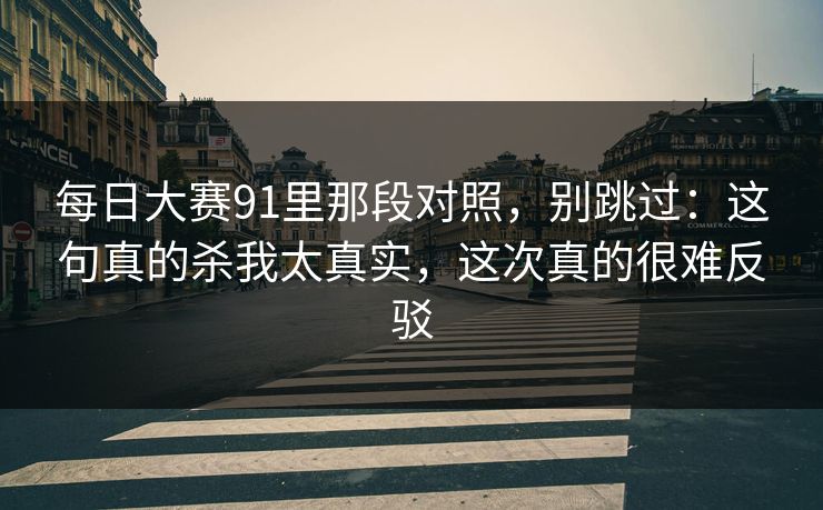 每日大赛91里那段对照，别跳过：这句真的杀我太真实，这次真的很难反驳