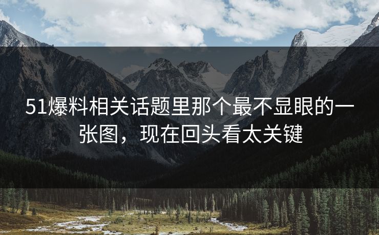 51爆料相关话题里那个最不显眼的一张图,现在回头看太关键 51爆料相关话题里那个最不显眼的一张图,现在回头看太关键